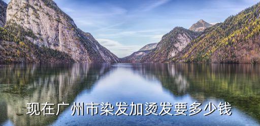 现在广州市染发加烫发要多少钱