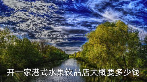 开一家港式水果饮品店大概要多少钱