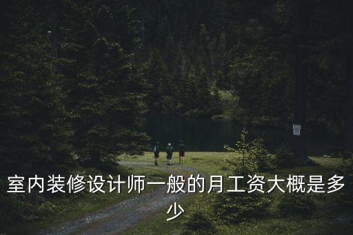 家装设计师工资多少，室内装修设计师一般的月工资大概是多少