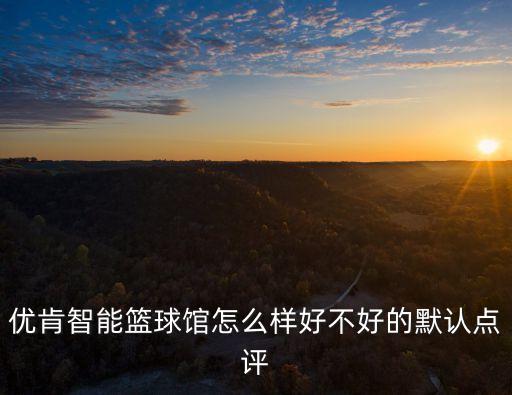 优肯智能篮球馆怎么样好不好的默认点评