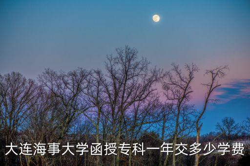 大连海事大学函授专科一年交多少学费