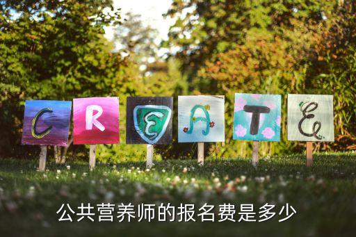 公共营养师报名费多少钱山东，报考公共营养师三级一般要多少钱呢
