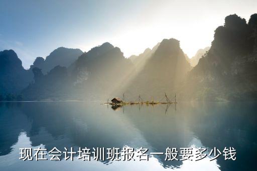现在会计培训班报名一般要多少钱