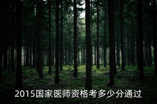 2015国家医师资格考多少分通过