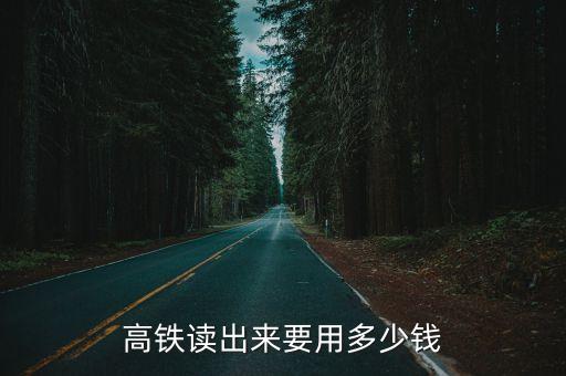 读高铁学院共要多少钱，高铁读出来要用多少钱