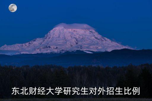 东北财经大学研究生对外招生比例