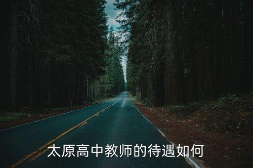 山西高中老师可以挣多少钱，山西太原高中教师一个月基本工资和待遇是多少