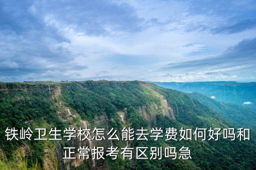 铁岭卫生学校怎么能去学费如何好吗和正常报考有区别吗急