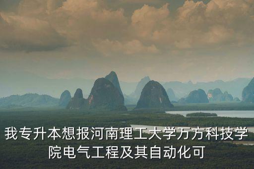 我专升本想报河南理工大学万方科技学院电气工程及其自动化可