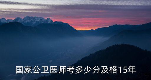 2015年国家公卫医师考多少分合格，15年国家公卫医师成绩多少合格