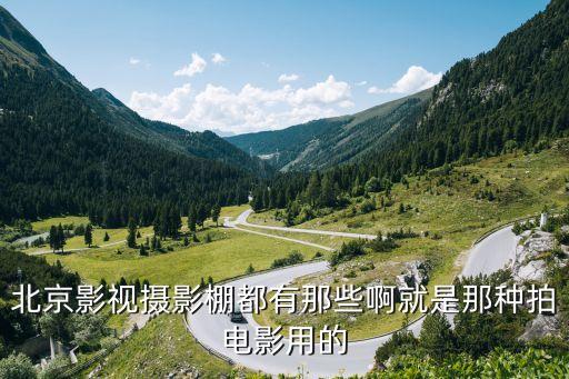 北京影视摄影棚都有那些啊就是那种拍电影用的