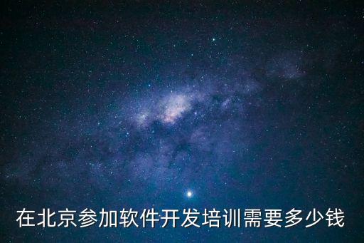 在北京参加软件开发培训需要多少钱