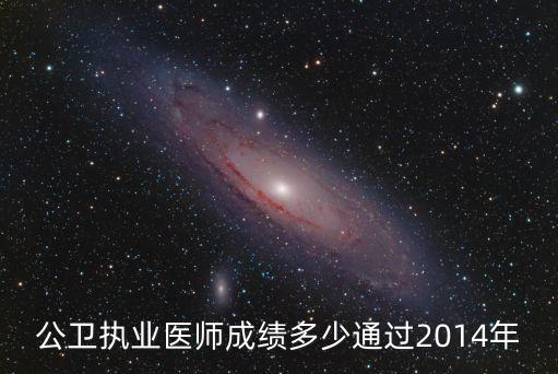 2014年国家公卫医师考多少分通过，2014年公卫医师考试多少分通过