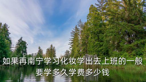 如果再南宁学习化妆学出去上班的一般要学多久学费多少钱