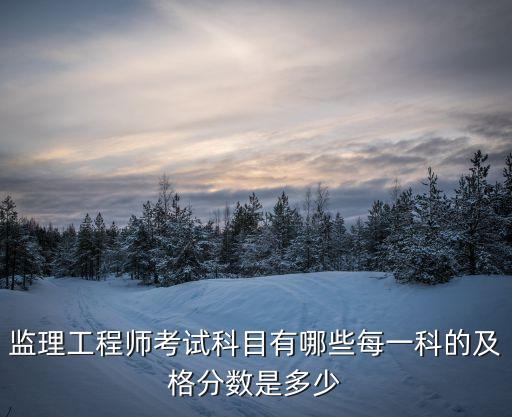 监理工程师考试科目有哪些每一科的及格分数是多少