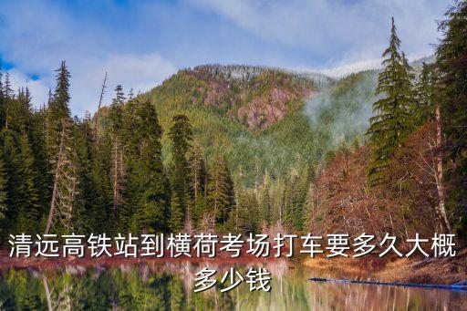 清远高铁站到横荷考场打车要多久大概多少钱