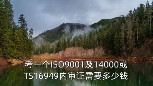 考一个ISO9001及14000或TS16949内审证需要多少钱