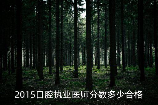15口腔医师资格考试多少分合格，2015口腔执业医师分数多少合格