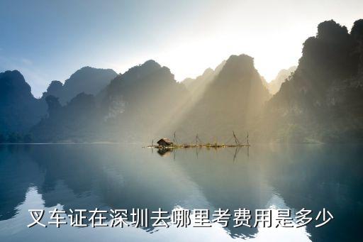 叉车证在深圳去哪里考费用是多少