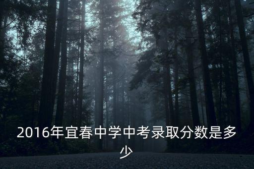 2016年宜春中学中考录取分数是多少