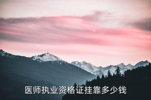 医师执业资格证挂靠多少钱