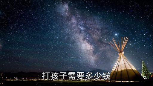 打孩子需要多少钱
