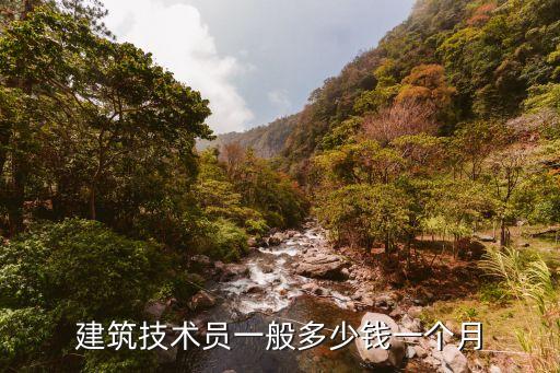 建筑工地技术员多少钱，建筑技术员一般多少钱一个月