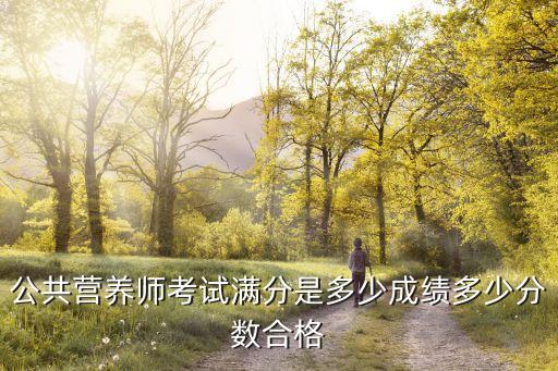 公共营养师考试多少分，公共营养师考试成绩几分及格