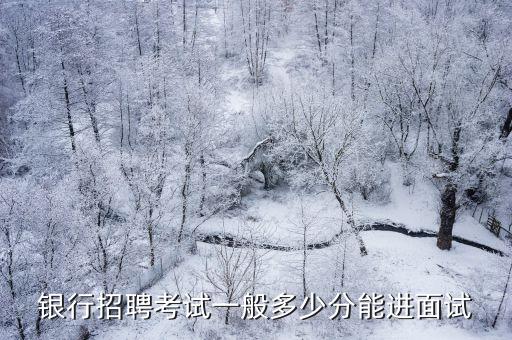 银行招聘考试一般多少分能进面试