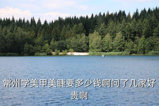 常州学美甲美睫要多少钱啊问了几家好贵啊