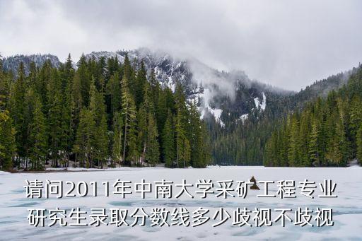 请问2011年中南大学采矿工程专业研究生录取分数线多少歧视不歧视