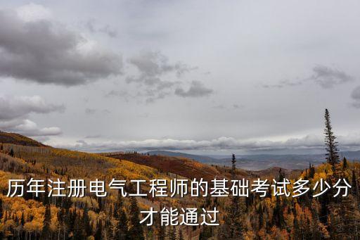 注册电气工程师基础考试多少分通过，注册电气工程师基础考试多少分可以通过
