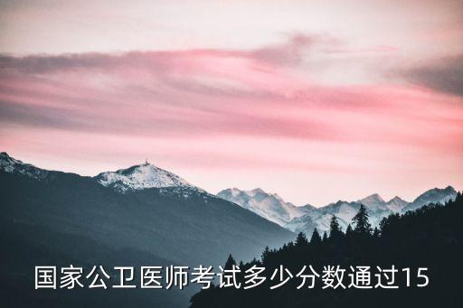 国家公卫医师考试多少分数通过15