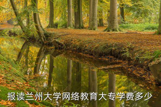 报读兰州大学网络教育大专学费多少