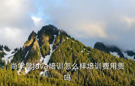 尚学堂Java培训怎么样培训费用贵吗