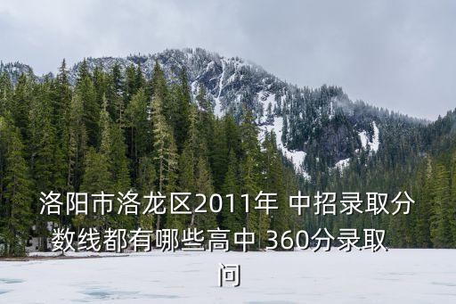 洛阳市洛龙区2011年 中招录取分数线都有哪些高中 360分录取  问