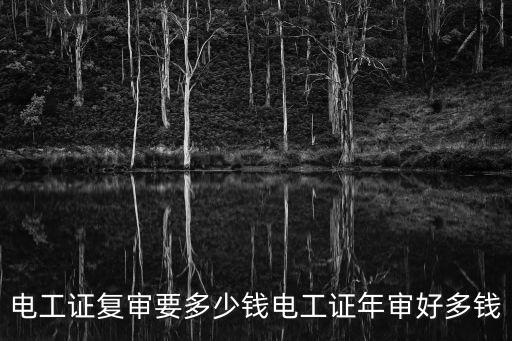 电工证复审要多少钱电工证年审好多钱