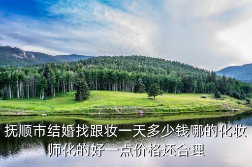 抚顺市结婚找跟妆一天多少钱哪的化妆师化的好一点价格还合理