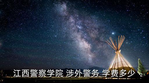 江西警察学院 涉外警务 学费多少