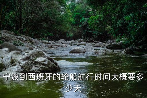 宁波到西班牙的轮船航行时间大概要多少天