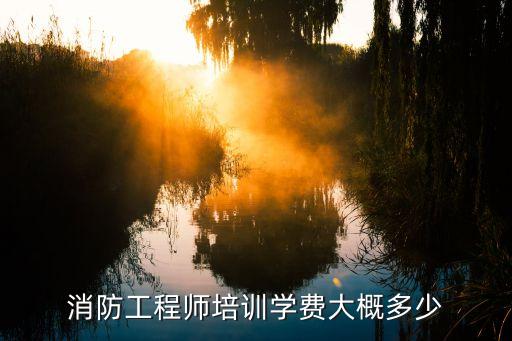 消防工程师培训学费大概多少