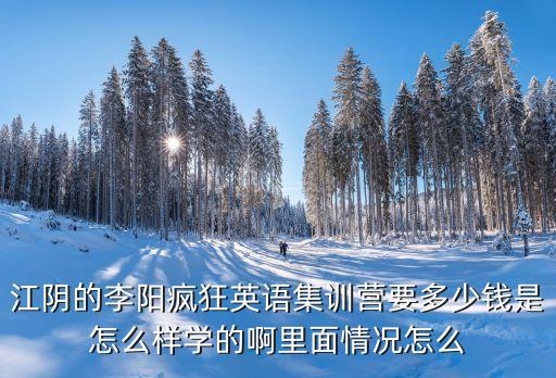 江阴的李阳疯狂英语集训营要多少钱是怎么样学的啊里面情况怎么