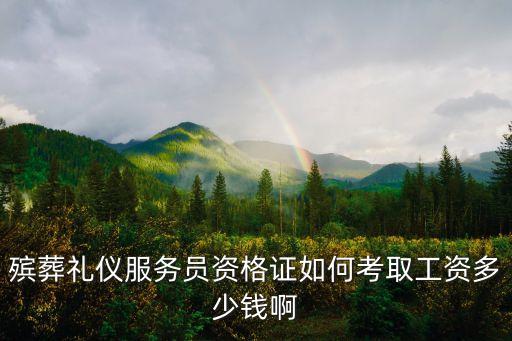 殡葬礼仪服务员资格证如何考取工资多少钱啊