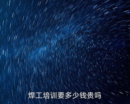 焊工培训要多少钱贵吗