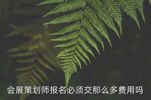 会展策划师报名必须交那么多费用吗