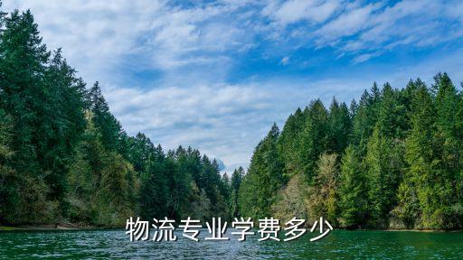 物流学校学费要多少，学物流要多久学费贵吗