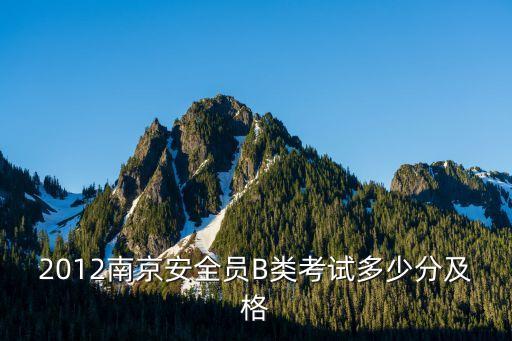 2012南京安全员B类考试多少分及格