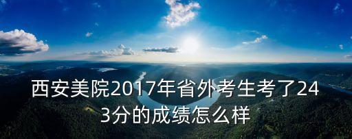 西安美院2017多少考生，西安美术学院有多少学生