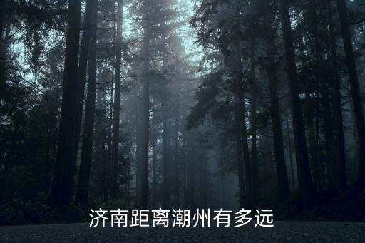 济南距离潮州有多远