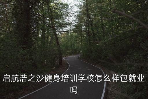 启航浩之沙健身培训学校怎么样包就业吗